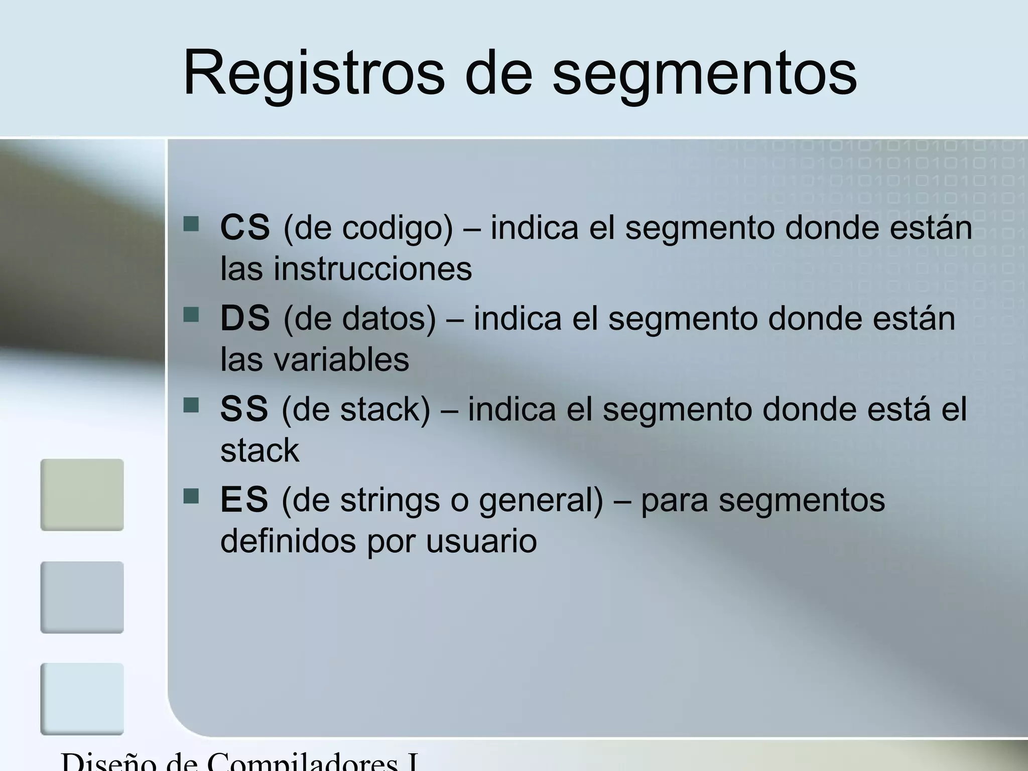 Registros de segmentos

   CS (de codigo) – indica el segmento donde están
    las instrucciones
   DS (de datos) – indica el segmento donde están
    las variables
   SS (de stack) – indica el segmento donde está el
    stack
   ES (de strings o general) – para segmentos
    definidos por usuario
 