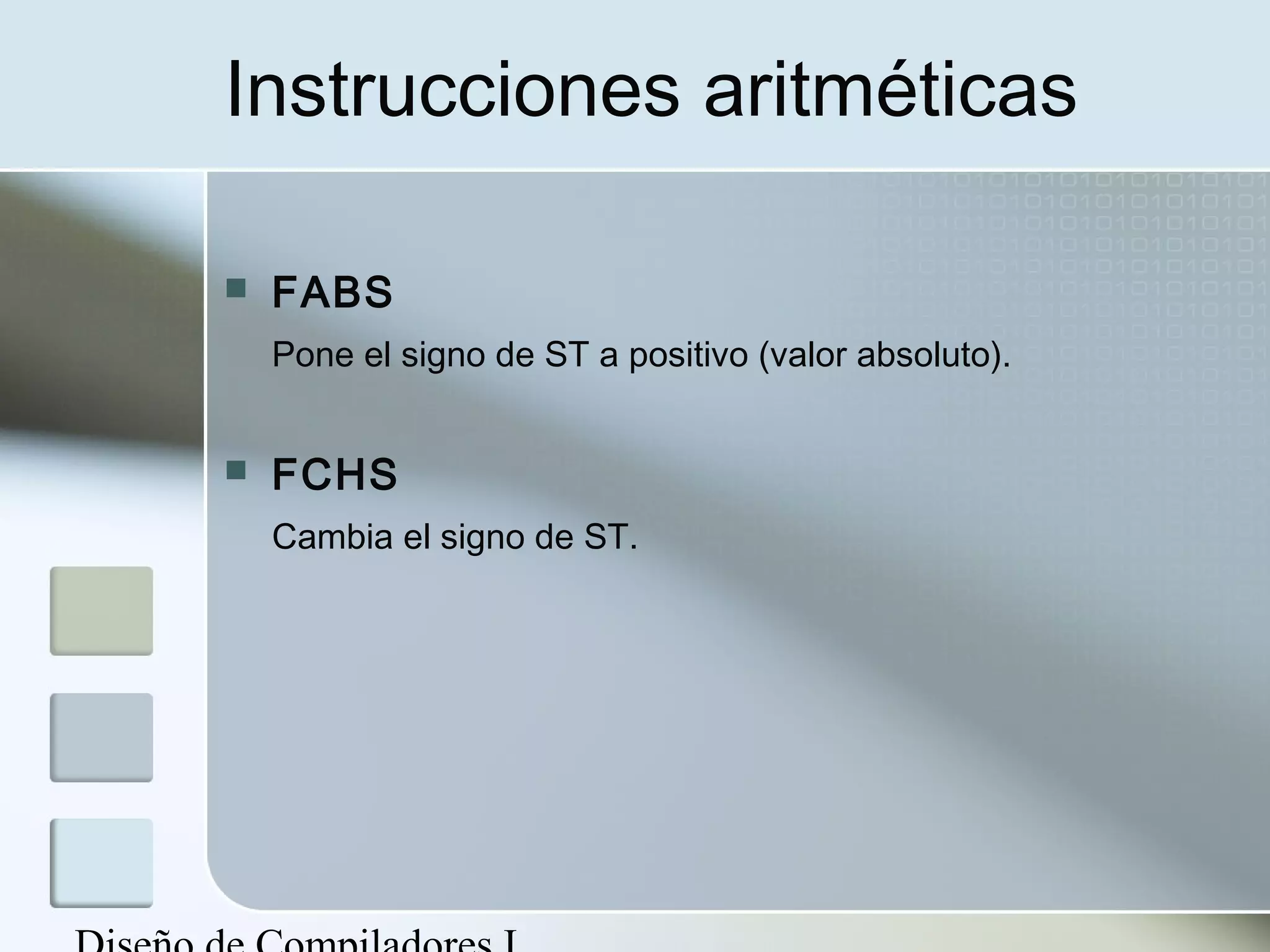 Instrucciones aritméticas

   FABS
    Pone el signo de ST a positivo (valor absoluto).


   FCHS
    Cambia el signo de ST.
 