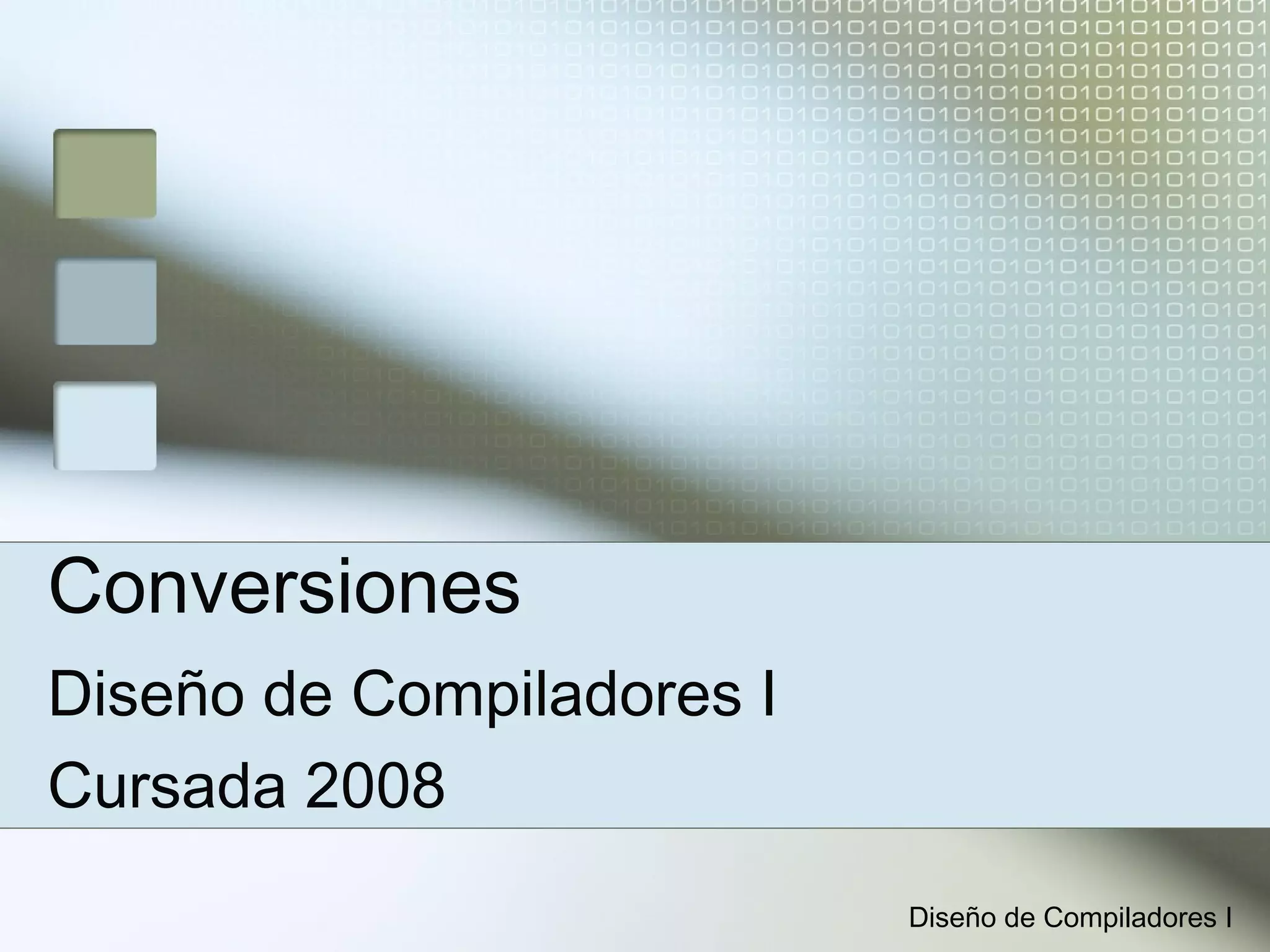 Conversiones
Diseño de Compiladores I
Cursada 2008
                           Diseño de Compiladores I
 