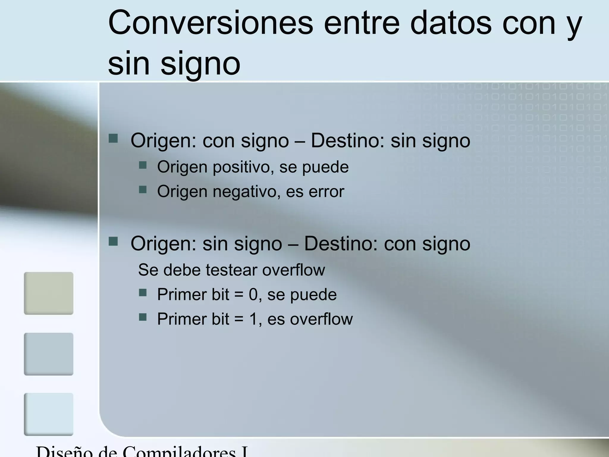 Conversiones entre datos con y
sin signo

   Origen: con signo – Destino: sin signo
       Origen positivo, se puede
       Origen negativo, es error

   Origen: sin signo – Destino: con signo
    Se debe testear overflow
     Primer bit = 0, se puede
     Primer bit = 1, es overflow
 