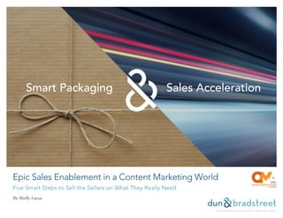 Epic Sales Enablement in a Content Marketing World
Five Smart Steps to Sell the Sellers on What They Really Need
By Shelly Lucas
Smart Packaging Sales Acceleration
 