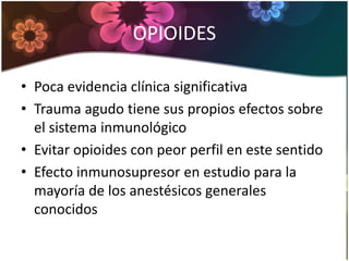 OPIOIDES
• Poca evidencia clínica significativa
• Trauma agudo tiene sus propios efectos sobre
el sistema inmunológico
• Evitar opioides con peor perfil en este sentido
• Efecto inmunosupresor en estudio para la
mayoría de los anestésicos generales
conocidos
 