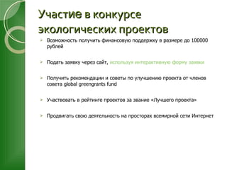 Участ ие  в конкурсе экологических проектов <ul><li>Возможность получить финансовую поддержку в размере до 100000 рублей <...