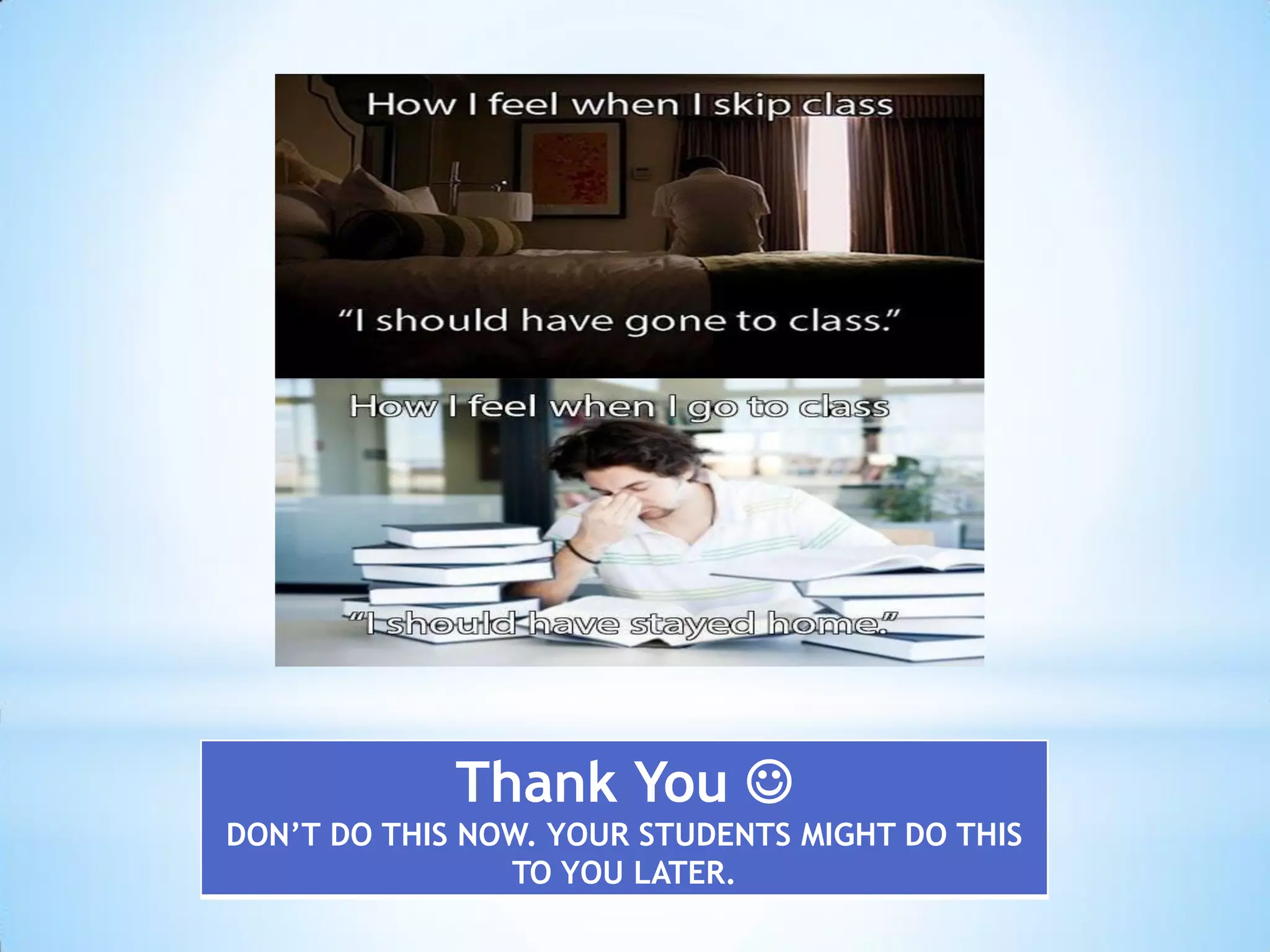 Thank You 
DON’T DO THIS NOW. YOUR STUDENTS MIGHT DO THIS
TO YOU LATER.

 