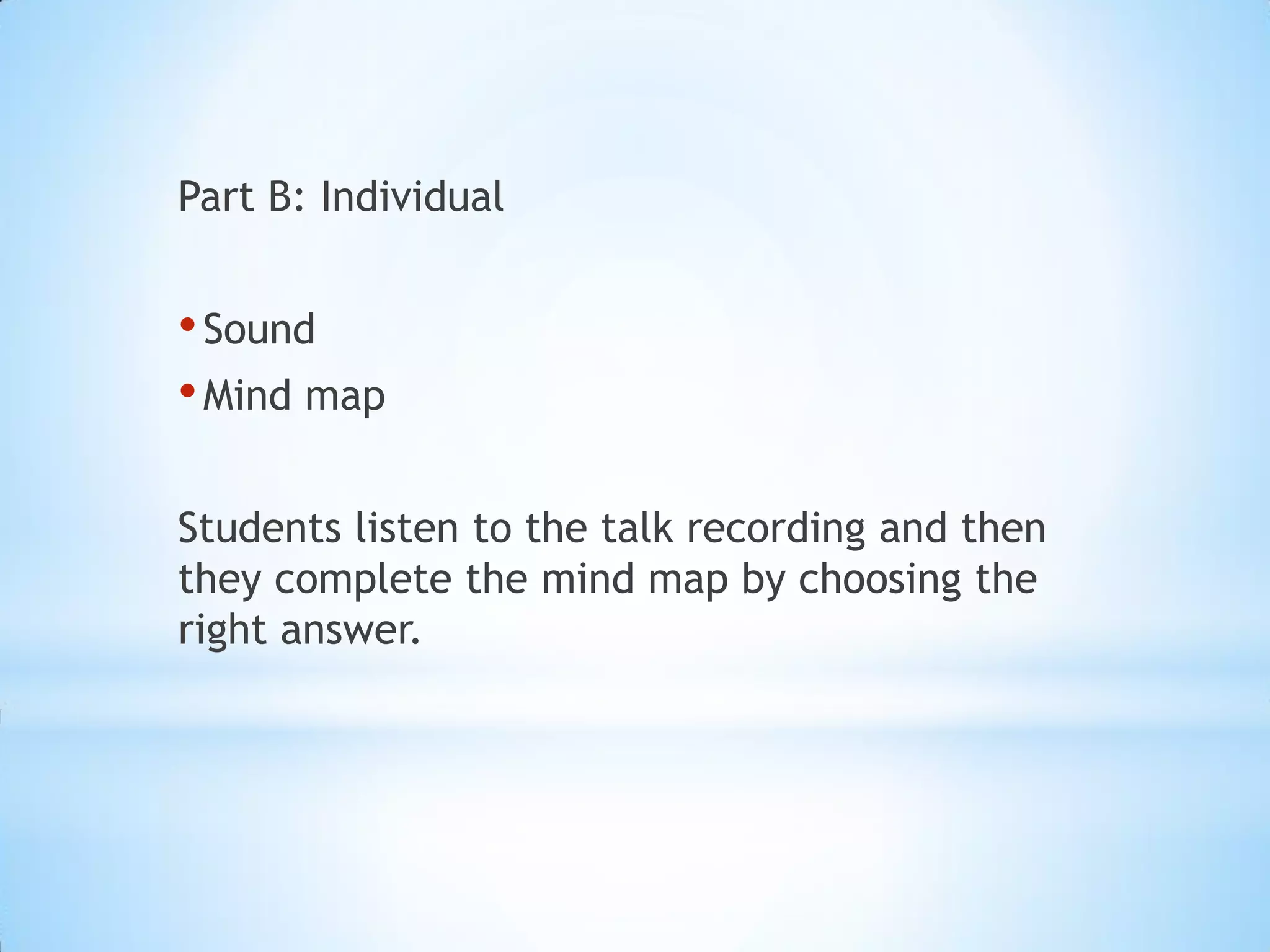 Part B: Individual

• Sound
• Mind map
Students listen to the talk recording and then
they complete the mind map by choosing the
right answer.

 