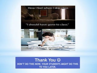 Thank You 
DON’T DO THIS NOW. YOUR STUDENTS MIGHT DO THIS
TO YOU LATER.

 