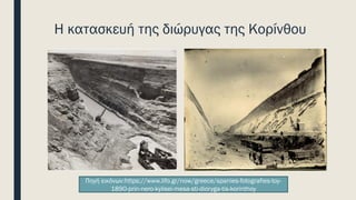 Η κατασκευή της διώρυγας της Κορίνθου
Πηγή εικόνων:https://www.lifo.gr/now/greece/spanies-fotografies-toy-
1890-prin-nero-kylisei-mesa-sti-dioryga-tis-korinthoy
 