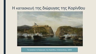 Η κατασκευή της διώρυγας της Κορίνθου
Τα εγκαίνια τα διώρυγας της Κορίνθου, Κ.Βολανάκης, 1893
 