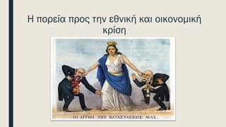 Η πορεία προς την εθνική και οικονομική
κρίση
 