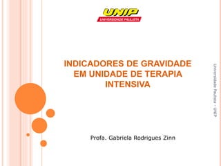 Universidade
Paulista
-
UNIP
Universidade
Paulista
-
UNIP
Profa. Gabriela Rodrigues Zinn
INDICADORES DE GRAVIDADE
EM UNIDADE DE TERAPIA
INTENSIVA
 