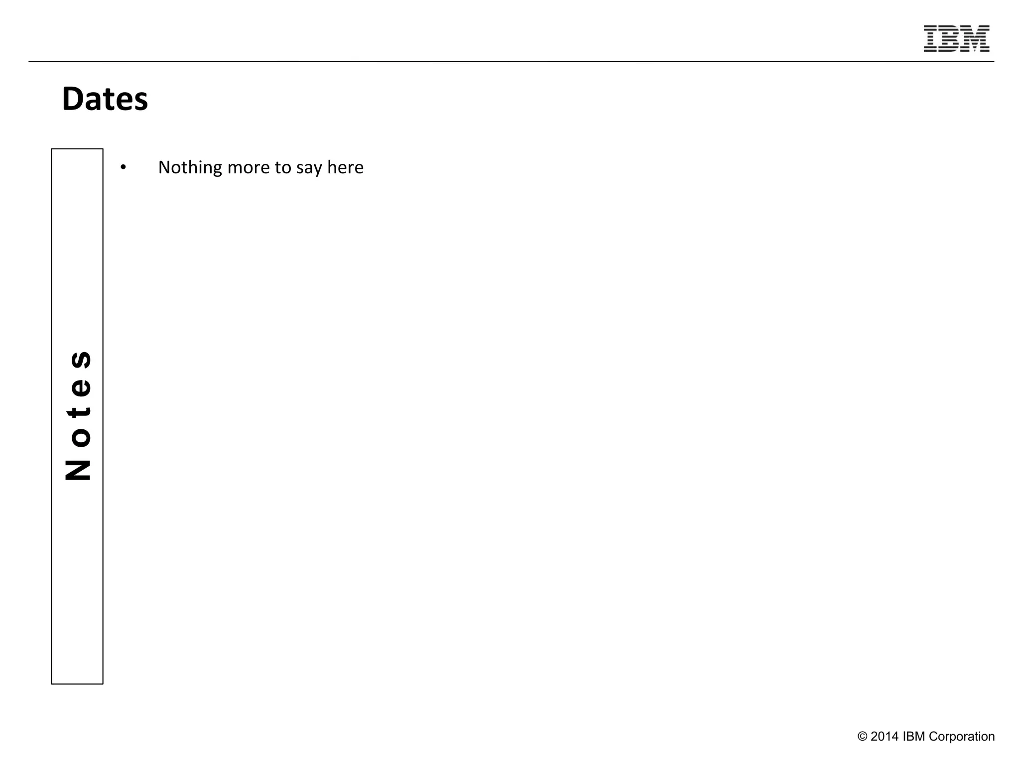 © 2014 IBM Corporation
Notes
Dates
• Nothing more to say here
 