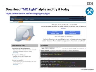 © 2014 IBM Corporation
Download “MQ Light” alpha and try it today
https://www.ibmdw.net/messaging/mq-light
 