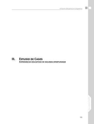 105
SegundaParte
Inclusión educativa en la Argentina
III.	 Estudio de Casos
	 	 Experiencias educativas de segunda oportunidad
 