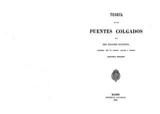 TEORfA.
DE LOS
PUENTES COLGADOS
POR
DON EDUARDO SAAVEDRA,
INGENIERO JEFE DE CAMINOS, CANALES Y PUERIfOS.
SEGUNDA EDlCION.
MADRID
IMPRENTA NA.CIONAL
1864.
 
