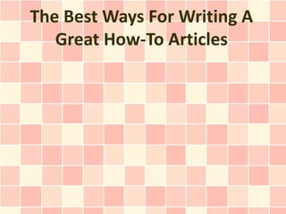 The Best Ways For Writing A
   Great How-To Articles
 