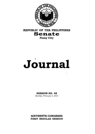 REPUBLIC OF THE PHILIPPINES
Sena'te
Pasay City
•
Journal
SESSION NO. 48
Monday, February 3, 2014
SIXTEENTH CONGRESS
FIRST REGULAR SESSION
 
