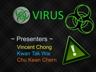 VIRUS
~ Presenters ~
Vincent Chong
Kwan Tak Wai
Chu Kean Chern
 