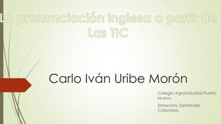 Carlo Iván Uribe Morón
Colegio Agroindustrial Puerto
Nuevo.
Simacota, Santander
Colombia.
 