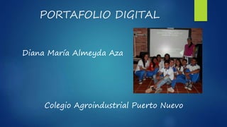 PORTAFOLIO DIGITAL
Diana María Almeyda Aza
Colegio Agroindustrial Puerto Nuevo
 