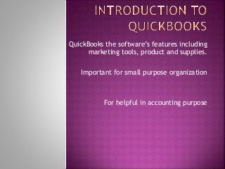 QuickBooks the software’s features including
marketing tools, product and supplies.
Important for small purpose organization
For helpful in accounting purpose
 