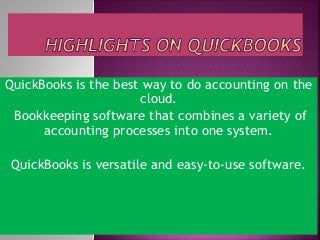 QuickBooks is the best way to do accounting on the
cloud.
Bookkeeping software that combines a variety of
accounting processes into one system.
QuickBooks is versatile and easy-to-use software.
 