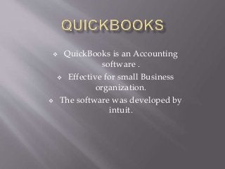  QuickBooks is an Accounting
software .
 Effective for small Business
organization.
 The software was developed by
intuit.
 