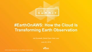 © 2016, Amazon Web Services, Inc. or its Affiliates. All rights reserved.
Jed Sundwall, Global Open Data Lead
June 20, 2016
#EarthOnAWS: How the Cloud Is
Transforming Earth Observation
 