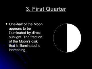 3. First Quarter <ul><li>One-half of the Moon appears to be illuminated by direct sunlight. The fraction of the Moon's dis...