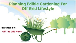 Planning Edible Gardening For Off Grid Lifestyle Presented By: Off The Grid News 