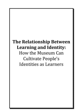 The Relationship Between
Learning and Identity:
How the Museum Can
Cultivate People’s
Identities as Learners
 