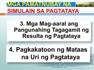 MGA PAMATNUBAY NA
SIMULAIN SA PAGTATAYA
3. Mga Mag-aaral ang
Pangunahing Tagagamit ng
Resulta ng Pagtataya
4. Pagkakatoon ng Mataas
na Uri ng Pagtataya
 