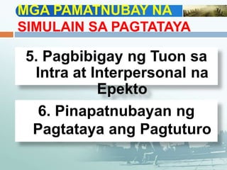 MGA PAMATNUBAY NA
SIMULAIN SA PAGTATAYA
5. Pagbibigay ng Tuon sa
Intra at Interpersonal na
Epekto
6. Pinapatnubayan ng
Pagtataya ang Pagtuturo
 