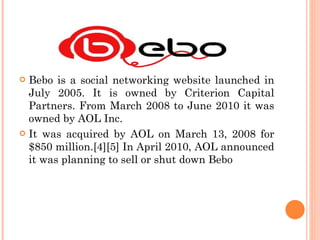 <ul><li>Bebo is a social networking website launched in July 2005. It is owned by Criterion Capital Partners. From March 2...