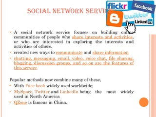 SOCIAL NETWORK SERVICE <ul><li>A social network service focuses on building online communities of people who  share intere...