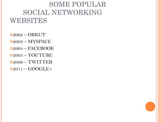 SOME POPULAR   SOCIAL NETWORKING WEBSITES <ul><li>2002 – ORKUT </li></ul><ul><li>2003 – MYSPACE </li></ul><ul><li>2004 – F...