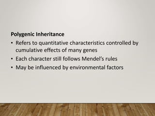 Polygenic Inheritance
• Refers to quantitative characteristics controlled by
cumulative effects of many genes
• Each character still follows Mendel’s rules
• May be influenced by environmental factors
 