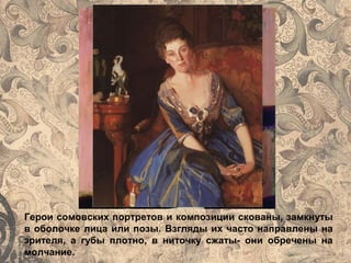 Герои cомовских портретов и композиции скованы, замкнуты
в оболочке лица или позы. Взгляды их часто направлены на
зрителя, а губы плотно, в ниточку сжаты- они обречены на
молчание.
 