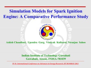 Simulation Models for Spark Ignition
Engine: A Comparative Performance Study

Ashish Chaudhari, Upendra Garg, Vinayak Kulkarni, Niranjan Sahoo

Indian Institute of Technology Guwahati
Guwahati, Assam, INDIA-781039
IV th International Conference on Advances in Energy Research, IIT BOMBAY 2013

 