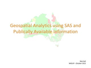 Geospatial Analytics using SAS and
Publically Available Information
Rob Hall
WASUP – October 2012
 