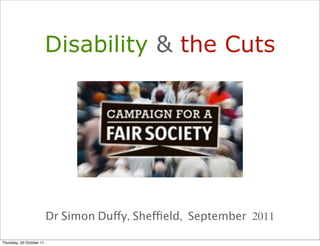 Disability & the Cuts




                          Dr Simon Duffy, Sheffield, September 2011

Thursday, 20 October 11
 