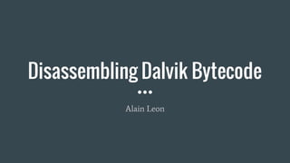 Disassembling Dalvik Bytecode
Alain Leon
 