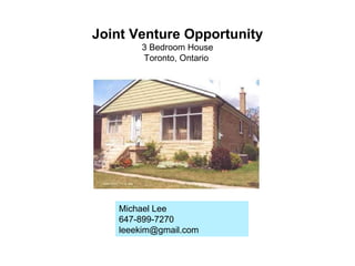Joint Venture Opportunity 3 Bedroom House Toronto, Ontario  Michael Lee 647-899-7270 [email_address] 