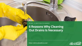 6 Reasons Why Cleaning
Out Drains Is Necessary
B L O G | A B E T T E R P L U M B E R
https://abetterplumberco.com/
 