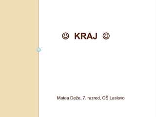  KRAJ 




Matea Deže, 7. razred, OŠ Laslovo
 