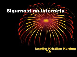 izradio: Kristijan Kardum 7.b  Sigurnost na internetu 