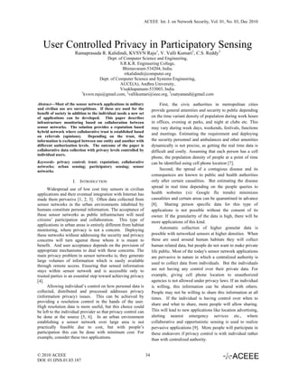 ACEEE Int. J. on Network Security, Vol. 01, No. 03, Dec 2010




   User Controlled Privacy in Participatory Sensing
                      Ramaprasada R. Kalidindi, KVSVN Raju1, V. Valli Kumari2, C.S. Reddy3
                                        Dept. of Computer Science and Engineering,
                                                S.R.K.R. Engineering College,
                                                 Bhimavaram-534204, India.
                                                  rrkalidindi@computer.org
                                     Dept. of Computer Science and Systems Engineering,
                                                AUCE(A), Andhra University,
                                                Visakhapatnam-533003, India.
                          1
                            kvsvn.raju@gmail.com, 2vallikumari@ieee.org, 3csatyanand@gmail.com

Abstract—Most of the sensor network applications in military                 First, the civic authorities in metropolitan cities
and civilian use are surreptitious. If these are used for the           provide general amenities and security to public depending
benefit of society in addition to the individual needs a new set
of applications can be developed. This paper describes                  on the time variant density of population during work hours
infrastructure monitoring based on collaboration between                in offices, evening at parks, and night at clubs etc. This
sensor networks. The solution provides a reputation based               may vary during week days, weekends, festivals, functions
hybrid network where collaborative trust is established based
                                                                        and meetings. Estimating the requirement and deploying
on referrals (opinions).       Depending on the trust, the
information is exchanged between one entity and another with            the security personnel and ambulances and other amenities
different authorization levels. The outcome of the paper is             dynamically is not precise, as getting the real time data is
collaborative data collection with privacy levels controlled by         difficult and costly. Assuming that each person has a cell
individual users.
                                                                        phone, the population density of people at a point of time
Keywords- privacy control; trust; reputation; collaborative             can be identified using cell phone location [7].
networks; urban sensing; participatory sensing; sensor
networks.
                                                                             Second, the spread of a contagious disease and its
                                                                        consequences are known to public and health authorities
                     I. INTRODUCTION                                    only after certain causalities. But estimating the disease
                                                                        spread in real time depending on the people queries to
      Widespread use of low cost tiny sensors in civilian
applications and their eventual integration with Internet has           health websites (viz Google flu trends) minimizes
made them pervasive [1, 2, 3]. Often data collected from                causalities and certain areas can be quarantined in advance
sensor networks in the urban environments inhabited by                  [8].    Sharing person specific data for this type of
humans constitute personal information. The acceptance of               applications is not possible without the consent of its
these sensor networks as public infrastructure will need                owner. If the granularity of the data is high, there will be
citizens’ participation and collaboration. This type of                 more applications of this kind.
applications in urban areas is entirely different from habitat
                                                                             Automatic collection of higher granular data is
monitoring, where privacy is not a concern. Deploying
these networks without addressing the security and privacy              possible with networked sensors at higher densities. When
concerns will turn against those whom it is meant to                    these are used around human habitats they will collect
benefit. And user acceptance depends on the provision of                human related data, but people do not want to make private
appropriate mechanisms to deal with these concerns. The                 life public. Most of the today's sensor network applications
main privacy problem in sensor networks is; they generate               are pervasive in nature in which a centralized authority is
large volumes of information which is easily available
                                                                        used to collect data from individuals. But the individuals
through remote access. Ensuring that sensed information
stays within sensor network and is accessible only to                   are not having any control over their private data. For
trusted parties is an essential step toward achieving privacy           example, giving cell phone location to unauthorized
[4].                                                                    agencies is not allowed under privacy laws. If an individual
      Allowing individual’s control on how personal data is             is willing, this information can be shared with others.
collected, distributed and processed addresses privacy                  People may not be willing to share this information at all
(information privacy) issues. This can be achieved by                   times. If the individual is having control over when to
providing a resolution control in the hands of the user.
                                                                        share and what to share, more people will allow sharing.
High resolution data is more useful, but this choice could
be left to the individual provider so that privacy control can          This will lead to new applications like location advertising,
be done at the source [5, 6]. In an urban environment                   alerting nearest emergency services etc., where
establishing a sensor network over large area is not                    collaborative and opportunistic sensing is used to realize
practically feasible due to cost, but with people’s                     pervasive applications [9]. More people will participate in
participation this can be done with minimum cost. For                   these endeavors if privacy control is with individual rather
example, consider these two applications.                               than with centralized authority.


© 2010 ACEEE                                                       34
DOI: 01.IJNS.01.03.187
 