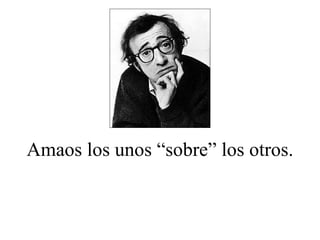 Amaos los unos “sobre” los otros. 