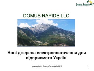 greencubator EnergyCamp Київ 2010 1
DOMUS RAPIDE LLC
Нові джерела електропостачання для
підприємств Україні
 