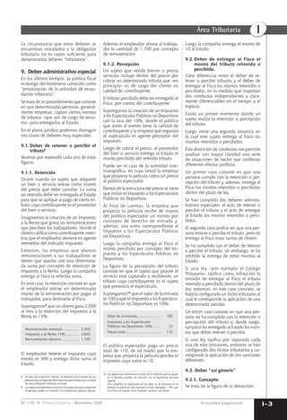 I-3Actualidad Empresarial
Área Tributaria I
La circunstancia que estos deberes se
encuentran vinculados a la obligación
tributaria no es razón suﬁciente para
denominarlos deberes "tributarios".
9. Deber administrativo especial
En los últimos tiempos, la política ﬁscal
es testigo del fenómeno conocido como
"privatización de la actividad de recau-
dación tributaria".
Se trata de un procedimiento que consiste
en que determinadas personas, general-
mente empresas, captan ciertos montos
de tributos –que son de cargo de terce-
ros– para entregarlos al Estado.
En el plano jurídico podemos distinguir
tres clases de deberes muy especiales.
9.1. Deber de retener o percibir el
tributo8
Veamos por separado cada una de estas
ﬁguras.
9.1.1. Retención
Ocurre cuando un sujeto que adquiere
un bien o servicio extrae cierto monto
del precio que debe cancelar. La suma
así retenida debe ser entregada al Estado
para que se aplique al pago de cierto tri-
buto cuyo contribuyente es el proveedor
del bien o servicio.
Imaginemos la creación de un Impuesto
a la Renta que grava las remuneraciones
que perciben los trabajadores, donde el
obrero caliﬁca como contribuyente mien-
tras que el empleador deviene en agente
retenedor del indicado impuesto.
Entonces, las empresas que abonan
remuneraciones a sus trabajadores se
tienen que quedar con una determina-
da suma por concepto de retención de
Impuesto a la Renta. Luego la compañía
entrega al Fisco la referida suma.
En este caso, la retención consiste en que
el empleador extrae un determinado
monto de la remuneración por pagar al
trabajador, para destinarla al Fisco.
Supongamos9
que un obrero gana 2,000
al mes y la retención del Impuesto a la
Renta es 15%.
Remuneración mensual................ 2,000
Impuesto a la Renta 15%............. (300)
Remuneración efectiva ................. 1,700
El empleador retiene el impuesto cuyo
monto es 300 y entrega dicha suma al
Estado.
8 En este caso el término "tributo" lo utilizamos en el sentido de una
determinada cantidad de dinero que recauda el Estado por concepto
de cierta obligación tributaria principal.
9 Las reglas para determinar el monto de la retención que se siguen en
el ejemplo pueden no coincidir con la legislación peruana vigente.
Además el empleador abona al trabaja-
dor la cantidad de 1,700 por concepto
de remuneración.
9.1.2. Percepción
Un sujeto que vende bienes o presta
servicios incluye dentro del precio por
cobrar un determinado tributo que –en
principio– es de cargo del cliente en
calidad de contribuyente.
El tributo percibido debe ser entregado al
Fisco, por cuenta del contribuyente.
Supongamos la creación de un Impuesto
a los Espectáculos Públicos no Deportivos
con la tasa del 10%, donde el público
que asiste al evento tiene la calidad de
contribuyente y la empresa que organiza
el espectáculo es agente perceptor del
impuesto.
Luego de cobrar el precio, el proveedor
del bien o servicio entrega al Estado el
monto percibido del referido tributo.
Puede ser el caso de la actividad cine-
matográﬁca, en cuya virtud la empresa
que proyecta la película cobra un precio
al público espectador.
Dentro de la estructura del precio se tiene
que incluir el Impuesto a los Espectáculos
Públicos no Deportivos.
Al final de cuentas, la empresa que
proyecta la película recibe de manos
del público espectador un monto por
concepto de derecho de entrada y,
además, una suma correspondiente al
Impuesto a los Espectáculos Públicos
no Deportivos.
Luego la compañía entrega al Fisco el
monto percibido por concepto del Im-
puesto a los Espectáculos Públicos no
Deportivos.
La ﬁgura de la percepción del tributo
consiste en que el sujeto que provee el
servicio está captando o recibiendo un
tributo cuyo contribuyente es el sujeto
que presencia el espectáculo.
Supongamos10
que el valor de la entrada
es 100 y que el Impuesto a los Espectácu-
los Públicos no Deportivos es 10%.
Valor de la entrada....................... 100
Impuesto a los Espectáculos
Públicos no Deportivos 10% ........ 10
Precio total................................... 110
El público espectador paga un precio
total de 110; de tal modo que la em-
presa que proyecta la película percibe el
impuesto cuya suma es 10.
10 Las reglas para determinar el monto de la retención que se siguen
en el ejemplo pueden no coincidir con la legislación peruana
vigente.
Para simpliﬁcar la explicación de las ideas no se introduce en el
ejemplo la aplicación del Impuesto al Valor Agregado – IVA, que
en el Perú se conoce como Impuesto General a las Ventas.
Luego la compañía entrega el monto de
10 al Estado.
9.2. Deber de entregar al Fisco el
monto del tributo retenido o
percibido.
Cabe diferenciar entre el deber de re-
tener o percibir tributos y el deber de
entregar al Fisco los montos retenidos o
percibidos, en la medida que importan
dos conductas independientes y clara-
mente diferenciables en el tiempo y el
espacio.
Existe un primer momento donde un
sujeto realiza la retención o percepción
del tributo.
Luego viene una segunda instancia en
la cual este sujeto entrega al Fisco los
montos retenidos o percibidos.
Esta distinción de conductas nos permite
analizar con mayor claridad una serie
de situaciones de hecho que conllevan
diferentes efectos jurídicos.
Un primer caso consiste en que una
persona cumple con la retención o per-
cepción del tributo y, además, entrega al
Fisco los montos retenidos o percibidos
dentro del plazo de ley.
Se han cumplido dos deberes adminis-
trativos especiales: el acto de retener o
percibir el tributo y el acto de entregar
al Estado los montos retenidos o perci-
bidos.
El segundo caso podría ser que una per-
sona retiene o percibe el tributo, pero no
entrega al Fisco estas sumas de dinero.
Se ha cumplido con el deber de retener
o percibir el tributo; sin embargo, se ha
omitido la entrega de estos montos al
Estado.
Si una ley –por ejemplo el Código
Tributario– tipiﬁca como infracción la
omisión de entregar al Fisco el tributo
retenido o percibido dentro del plazo de
ley; entonces, en este caso concreto, se
habría conﬁgurado un ilícito tributario al
cual le corresponde la aplicación de una
determinada sanción.
Un tercer caso consiste en que una per-
sona no ha cumplido con la retención o
percepción del tributo y, desde luego,
tampoco ha entregado al Estado los mon-
tos que debió retener o percibir.
Si una ley tipiﬁca por separado cada
una de esta omisiones, entonces se han
conﬁgurado dos ilícitos tributarios y co-
rresponde la aplicación de dos sanciones
diferentes.
9.3. Deber "sui géneris"
9.3.1. Concepto
Se trata de la ﬁgura de la detracción.
N° 170 Primera Quincena - Noviembre 2008
 