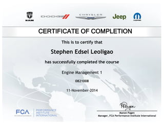 CERTIFICATE OF COMPLETION
Stephen Edsel Leoligao
has successfully completed the course
Engine Management 1
11-November-2014
0821008
This is to certify that
Manon Pagen
Manager, FCA Performance Institute International
 